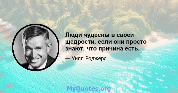 Люди чудесны в своей щедрости, если они просто знают, что причина есть.