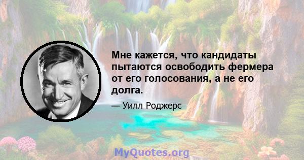 Мне кажется, что кандидаты пытаются освободить фермера от его голосования, а не его долга.