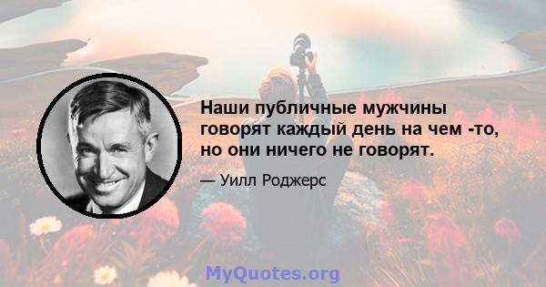 Наши публичные мужчины говорят каждый день на чем -то, но они ничего не говорят.