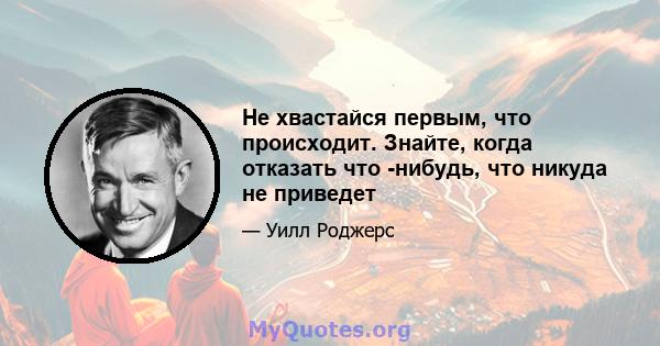 Не хвастайся первым, что происходит. Знайте, когда отказать что -нибудь, что никуда не приведет