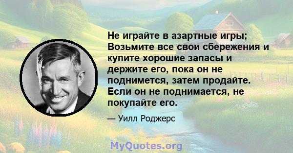 Не играйте в азартные игры; Возьмите все свои сбережения и купите хорошие запасы и держите его, пока он не поднимется, затем продайте. Если он не поднимается, не покупайте его.