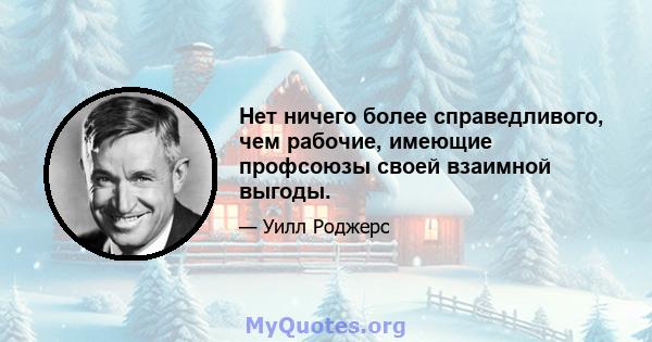 Нет ничего более справедливого, чем рабочие, имеющие профсоюзы своей взаимной выгоды.