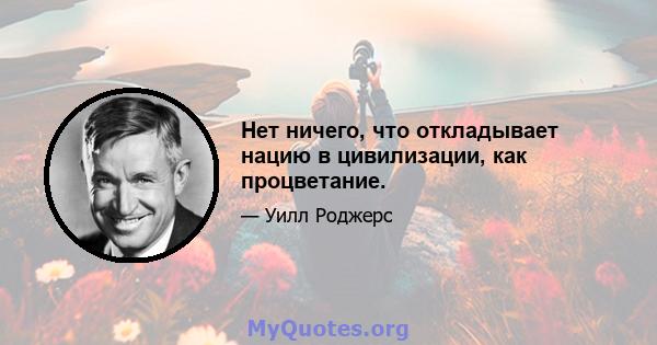 Нет ничего, что откладывает нацию в цивилизации, как процветание.