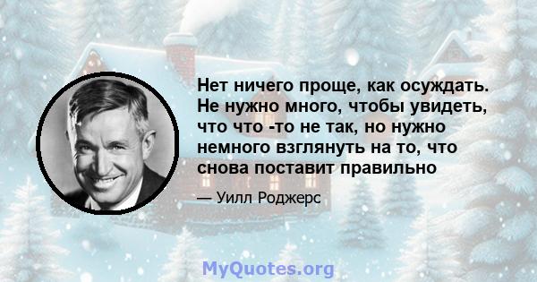 Нет ничего проще, как осуждать. Не нужно много, чтобы увидеть, что что -то не так, но нужно немного взглянуть на то, что снова поставит правильно