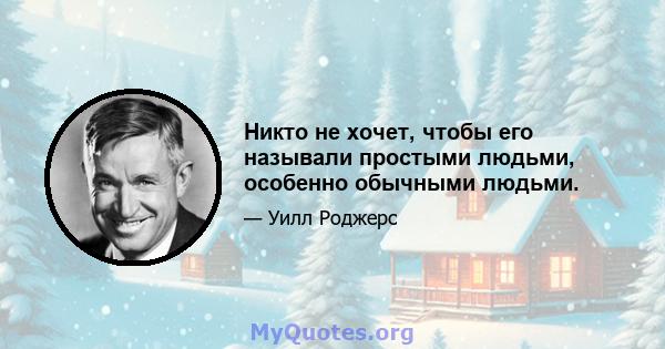 Никто не хочет, чтобы его называли простыми людьми, особенно обычными людьми.