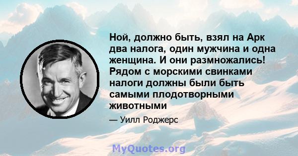 Ной, должно быть, взял на Арк два налога, один мужчина и одна женщина. И они размножались! Рядом с морскими свинками налоги должны были быть самыми плодотворными животными