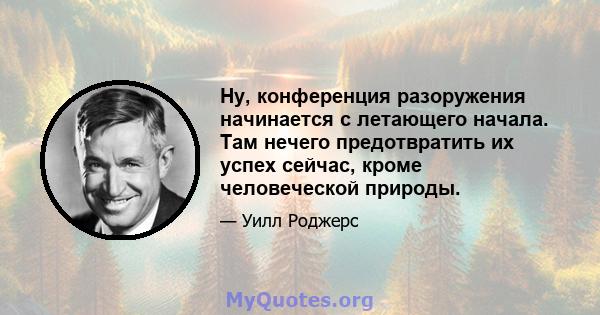 Ну, конференция разоружения начинается с летающего начала. Там нечего предотвратить их успех сейчас, кроме человеческой природы.