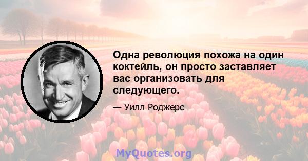 Одна революция похожа на один коктейль, он просто заставляет вас организовать для следующего.