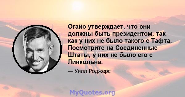 Огайо утверждает, что они должны быть президентом, так как у них не было такого с Тафта. Посмотрите на Соединенные Штаты, у них не было его с Линкольна.