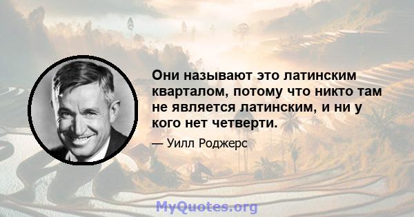 Они называют это латинским кварталом, потому что никто там не является латинским, и ни у кого нет четверти.