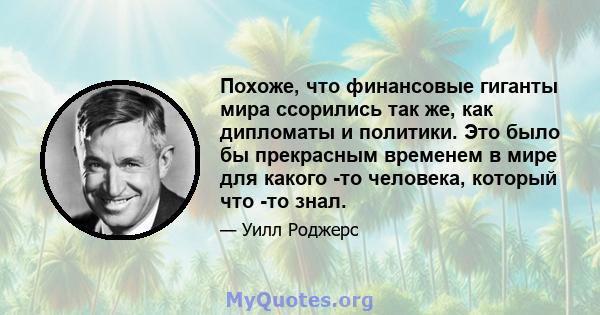 Похоже, что финансовые гиганты мира ссорились так же, как дипломаты и политики. Это было бы прекрасным временем в мире для какого -то человека, который что -то знал.