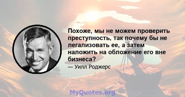 Похоже, мы не можем проверить преступность, так почему бы не легализовать ее, а затем наложить на обложение его вне бизнеса?