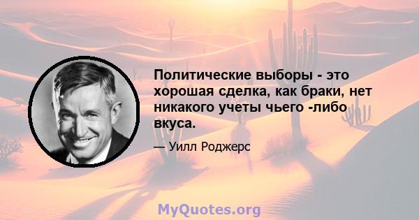 Политические выборы - это хорошая сделка, как браки, нет никакого учеты чьего -либо вкуса.