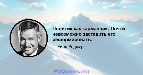 Политик как карманник; Почти невозможно заставить его реформировать.