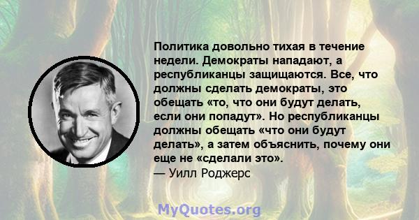 Политика довольно тихая в течение недели. Демократы нападают, а республиканцы защищаются. Все, что должны сделать демократы, это обещать «то, что они будут делать, если они попадут». Но республиканцы должны обещать «что 