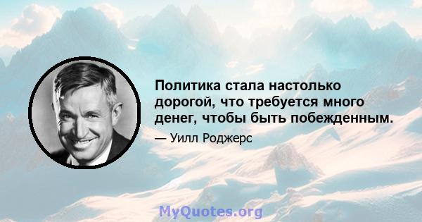 Политика стала настолько дорогой, что требуется много денег, чтобы быть побежденным.