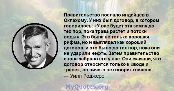 Правительство послало индейцев в Оклахому. У них был договор, в котором говорилось: «У вас будет эта земля до тех пор, пока трава растет и потоки воды». Это была не только хорошая рифма, но и выглядел как хороший