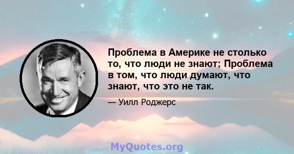 Проблема в Америке не столько то, что люди не знают; Проблема в том, что люди думают, что знают, что это не так.