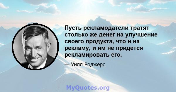 Пусть рекламодатели тратят столько же денег на улучшение своего продукта, что и на рекламу, и им не придется рекламировать его.