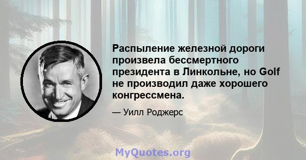 Распыление железной дороги произвела бессмертного президента в Линкольне, но Golf не производил даже хорошего конгрессмена.