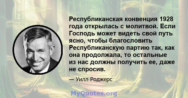 Республиканская конвенция 1928 года открылась с молитвой. Если Господь может видеть свой путь ясно, чтобы благословить Республиканскую партию так, как она продолжала, то остальные из нас должны получить ее, даже не