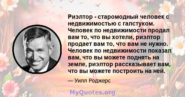 Риэлтор - старомодный человек с недвижимостью с галстуком. Человек по недвижимости продал вам то, что вы хотели, риэлтор продает вам то, что вам не нужно. Человек по недвижимости показал вам, что вы можете поднять на