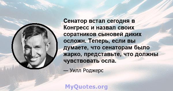 Сенатор встал сегодня в Конгресс и назвал своих соратников сыновей диких осложн. Теперь, если вы думаете, что сенаторам было жарко, представьте, что должны чувствовать осла.