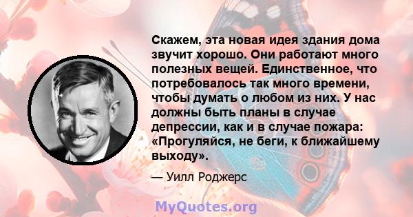 Скажем, эта новая идея здания дома звучит хорошо. Они работают много полезных вещей. Единственное, что потребовалось так много времени, чтобы думать о любом из них. У нас должны быть планы в случае депрессии, как и в