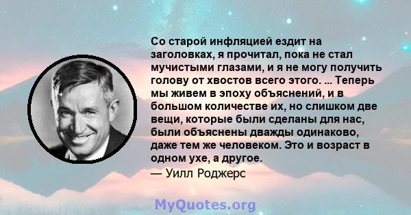 Со старой инфляцией ездит на заголовках, я прочитал, пока не стал мучистыми глазами, и я не могу получить голову от хвостов всего этого. ... Теперь мы живем в эпоху объяснений, и в большом количестве их, но слишком две