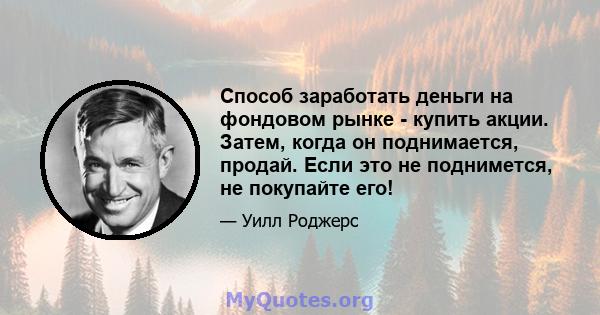 Способ заработать деньги на фондовом рынке - купить акции. Затем, когда он поднимается, продай. Если это не поднимется, не покупайте его!