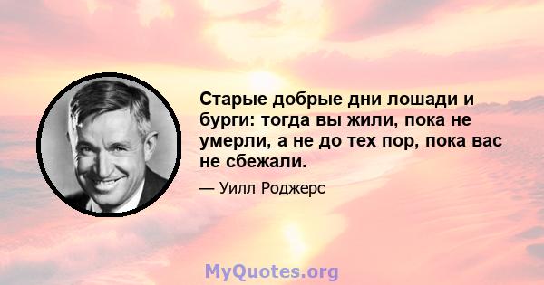 Старые добрые дни лошади и бурги: тогда вы жили, пока не умерли, а не до тех пор, пока вас не сбежали.