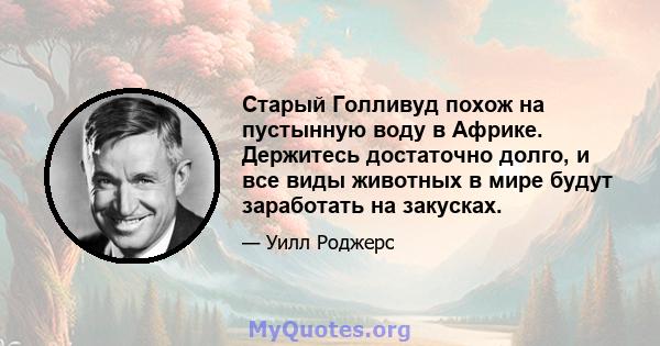 Старый Голливуд похож на пустынную воду в Африке. Держитесь достаточно долго, и все виды животных в мире будут заработать на закусках.