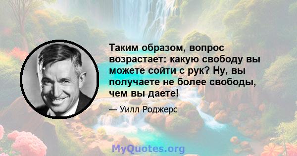 Таким образом, вопрос возрастает: какую свободу вы можете сойти с рук? Ну, вы получаете не более свободы, чем вы даете!