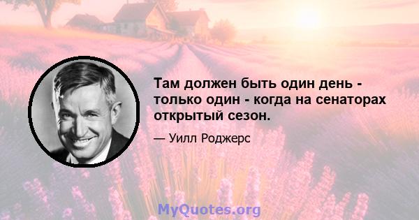 Там должен быть один день - только один - когда на сенаторах открытый сезон.