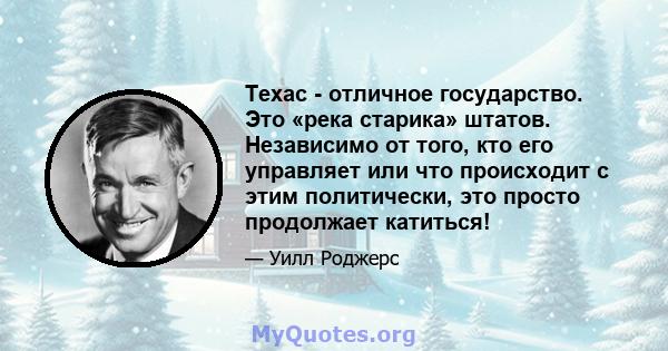 Техас - отличное государство. Это «река старика» штатов. Независимо от того, кто его управляет или что происходит с этим политически, это просто продолжает катиться!