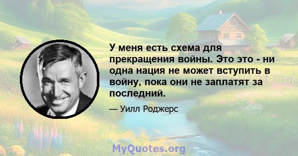 У меня есть схема для прекращения войны. Это это - ни одна нация не может вступить в войну, пока они не заплатят за последний.