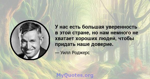 У нас есть большая уверенность в этой стране, но нам немного не хватает хороших людей, чтобы придать наше доверие.