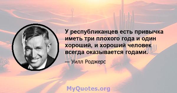 У республиканцев есть привычка иметь три плохого года и один хороший, и хороший человек всегда оказывается годами.