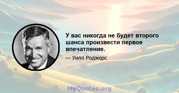 У вас никогда не будет второго шанса произвести первое впечатление.