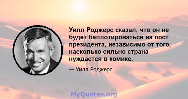 Уилл Роджерс сказал, что он не будет баллотироваться на пост президента, независимо от того, насколько сильно страна нуждается в комике.