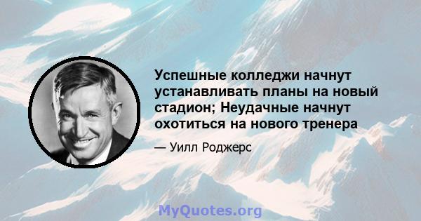 Успешные колледжи начнут устанавливать планы на новый стадион; Неудачные начнут охотиться на нового тренера