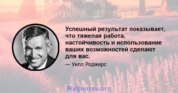 Успешный результат показывает, что тяжелая работа, настойчивость и использование ваших возможностей сделают для вас.