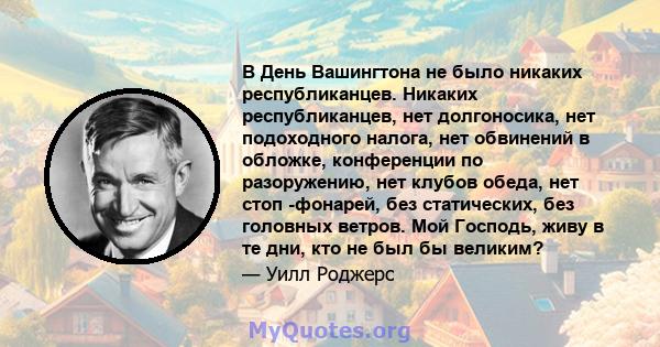 В День Вашингтона не было никаких республиканцев. Никаких республиканцев, нет долгоносика, нет подоходного налога, нет обвинений в обложке, конференции по разоружению, нет клубов обеда, нет стоп -фонарей, без