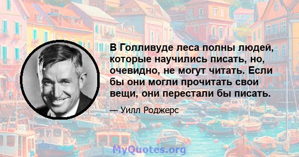 В Голливуде леса полны людей, которые научились писать, но, очевидно, не могут читать. Если бы они могли прочитать свои вещи, они перестали бы писать.