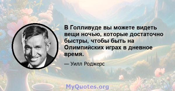 В Голливуде вы можете видеть вещи ночью, которые достаточно быстры, чтобы быть на Олимпийских играх в дневное время.