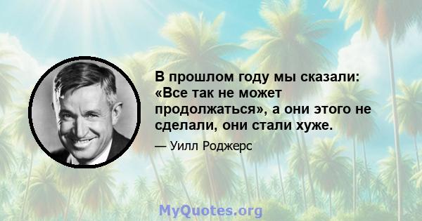 В прошлом году мы сказали: «Все так не может продолжаться», а они этого не сделали, они стали хуже.