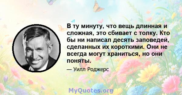 В ту минуту, что вещь длинная и сложная, это сбивает с толку. Кто бы ни написал десять заповедей, сделанных их короткими. Они не всегда могут храниться, но они поняты.