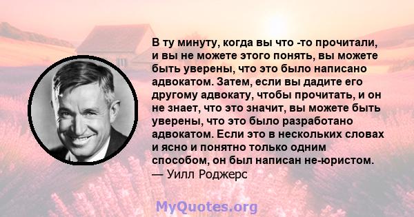 В ту минуту, когда вы что -то прочитали, и вы не можете этого понять, вы можете быть уверены, что это было написано адвокатом. Затем, если вы дадите его другому адвокату, чтобы прочитать, и он не знает, что это значит,