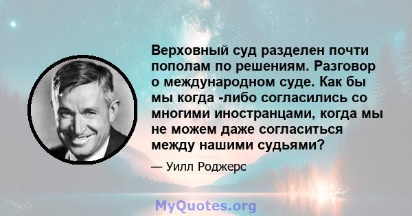 Верховный суд разделен почти пополам по решениям. Разговор о международном суде. Как бы мы когда -либо согласились со многими иностранцами, когда мы не можем даже согласиться между нашими судьями?