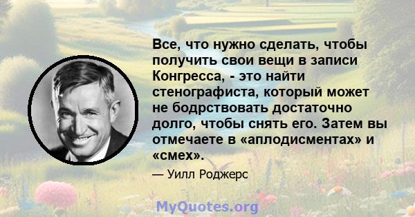 Все, что нужно сделать, чтобы получить свои вещи в записи Конгресса, - это найти стенографиста, который может не бодрствовать достаточно долго, чтобы снять его. Затем вы отмечаете в «аплодисментах» и «смех».